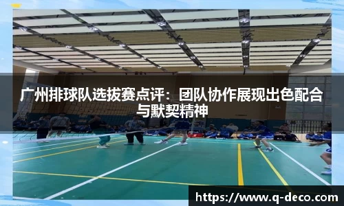 广州排球队选拔赛点评：团队协作展现出色配合与默契精神