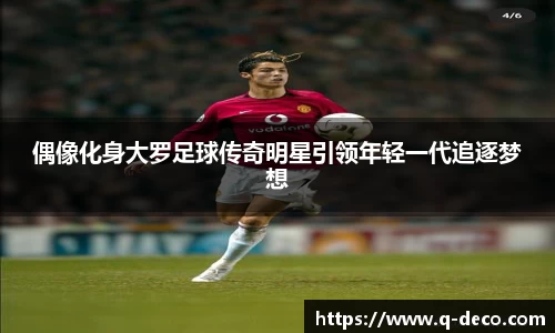 偶像化身大罗足球传奇明星引领年轻一代追逐梦想